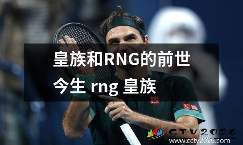 皇族和RNG的前世今生 rng 皇族