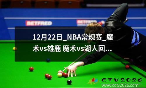12月22日_NBA常规赛_魔术vs雄鹿 魔术vs湖人回放