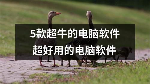 5款超牛的电脑软件 超好用的电脑软件