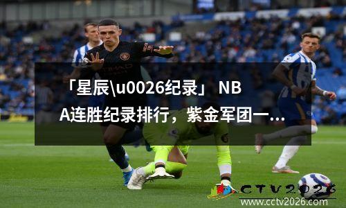 「星辰\u0026纪录」 NBA连胜纪录排行，紫金军团一马当先 nba连败最高纪录