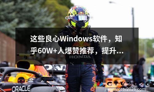 这些良心Windows软件，知乎60W+人爆赞推荐，提升效率90%! 好用的windows