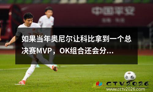 如果当年奥尼尔让科比拿到一个总决赛MVP，OK组合还会分开吗 奥尼尔科比全明星mvp是哪年