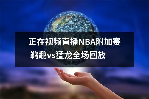 正在视频直播NBA附加赛 鹈鹕vs猛龙全场回放