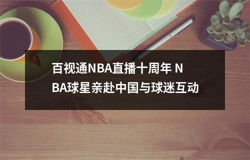 百视通NBA直播十周年 NBA球星亲赴中国与球迷互动