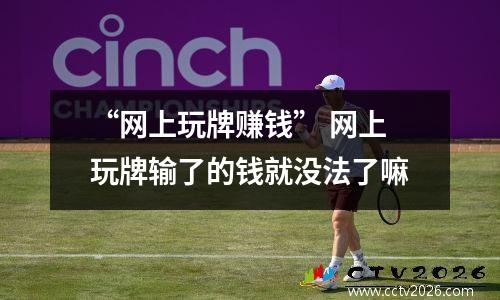 “网上玩牌赚钱” 网上玩牌输了的钱就没法了嘛