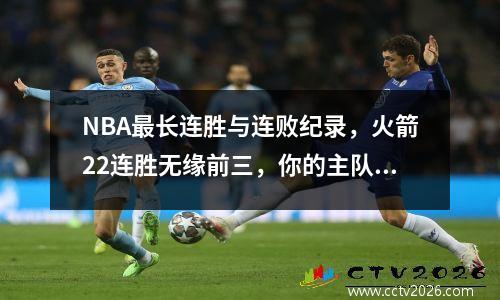 NBA最长连胜与连败纪录，火箭22连胜无缘前三，你的主队排第几 nba最长连败多少