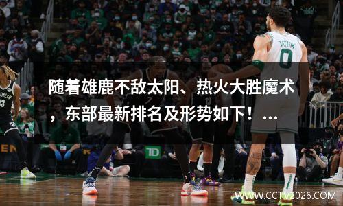 随着雄鹿不敌太阳、热火大胜魔术，东部最新排名及形势如下！ nba东部雄鹿