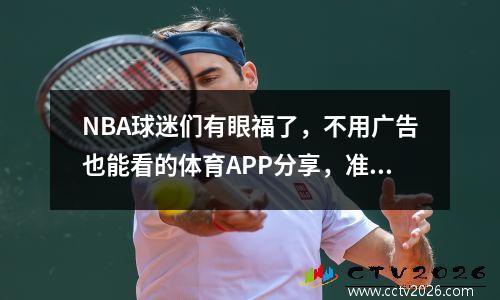 NBA球迷们有眼福了，不用广告也能看的体育APP分享，准备好了吗 nba无广告