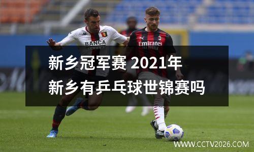 新乡冠军赛 2021年新乡有乒乓球世锦赛吗