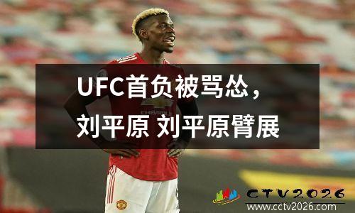 UFC首负被骂怂，刘平原 刘平原臂展