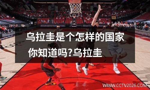 乌拉圭是个怎样的国家 你知道吗?乌拉圭