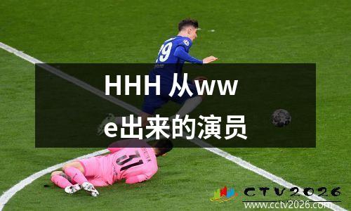 HHH 从wwe出来的演员