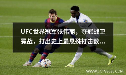 UFC世界冠军张伟丽，夺冠战卫冕战，打出史上最悬殊打击数！ ufc选手张伟丽