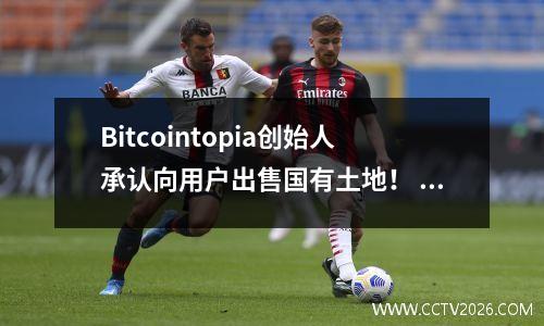 Bitcointopia创始人承认向用户出售国有土地！ bitcoin collector