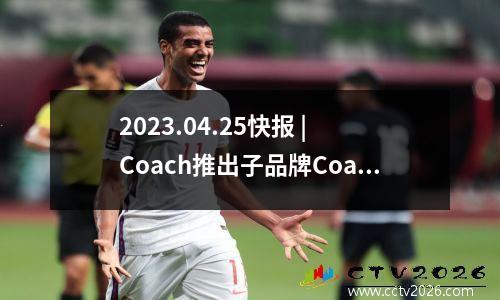 2023.04.25快报 | Coach推出子品牌Coachtopia；adidas发布新战略挽回中国消费者；Chanel总裁兼首席运营官卸任