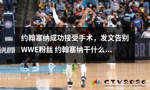 约翰塞纳成功接受手术，发文告别WWE粉丝 约翰塞纳干什么了