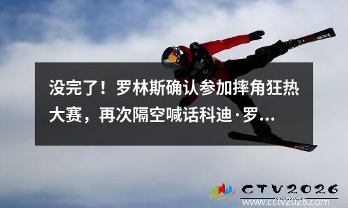 没完了！罗林斯确认参加摔角狂热大赛，再次隔空喊话科迪·罗兹