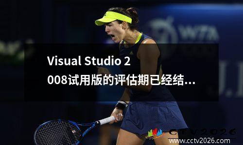 Visual Studio 2008试用版的评估期已经结束 的解决方法 vs2019评估期结束怎么办