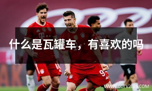 什么是瓦罐车，有喜欢的吗