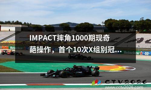 IMPACT摔角1000期现奇葩操作，首个10次X组别冠军诞生！ 2021摔角owe视频