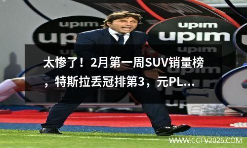 太惨了！2月第一周SUV销量榜，特斯拉丢冠排第3，元PLUS排第18 2021年2月份汽车suv销量排行