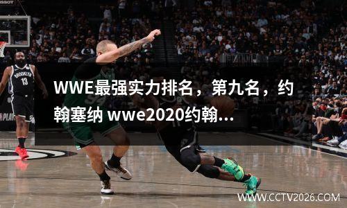 WWE最强实力排名，第九名，约翰塞纳 wwe2020约翰塞纳