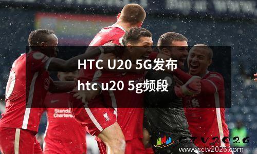 HTC U20 5G发布 htc u20 5g频段