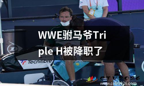WWE驸马爷Triple H被降职了