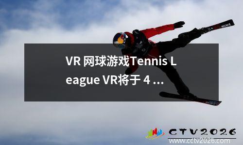 VR 网球游戏Tennis League VR将于 4 月 20 日登陆 Quest 头显 vr网球挑战