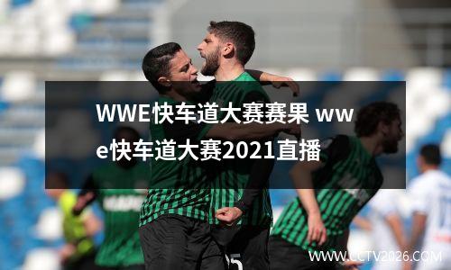 WWE快车道大赛赛果 wwe快车道大赛2021直播
