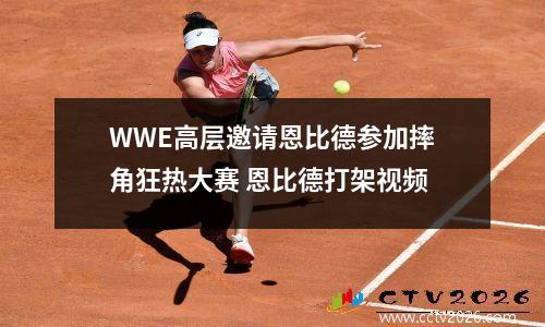 WWE高层邀请恩比德参加摔角狂热大赛 恩比德打架视频