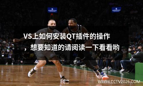 VS上如何安装QT插件的操作，想要知道的请阅读一下看看哟