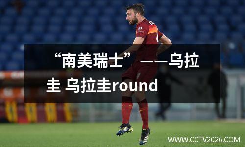 “南美瑞士”——乌拉圭 乌拉圭round