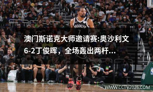 澳门斯诺克大师邀请赛:奥沙利文6-2丁俊晖，全场轰出两杆破百！ 斯诺克大师赛奥沙利文vs丁俊晖