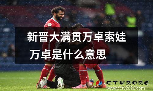 新晋大满贯万卓索娃 万卓是什么意思
