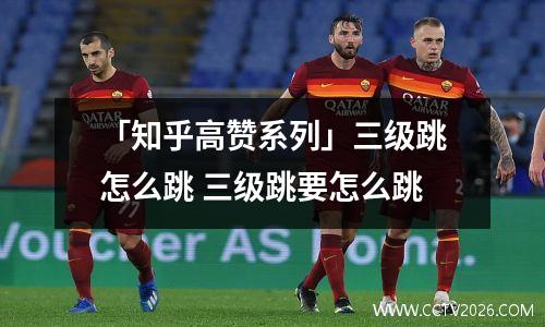 「知乎高赞系列」三级跳怎么跳 三级跳要怎么跳