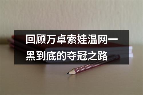 回顾万卓索娃温网一黑到底的夺冠之路
