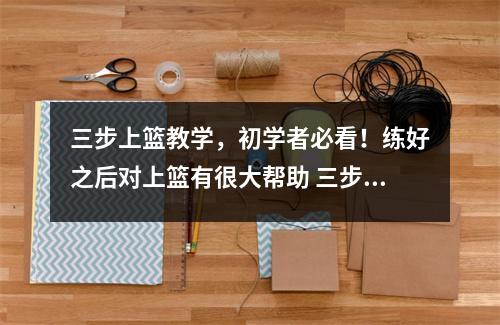 三步上篮教学，初学者必看！练好之后对上篮有很大帮助 三步上篮视频教程