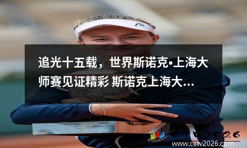 追光十五载，世界斯诺克•上海大师赛见证精彩 斯诺克上海大师赛百科
