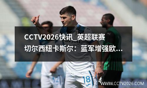 CCTV2026快讯_英超联赛切尔西纽卡斯尔：蓝军增强欧洲希望