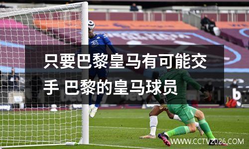 只要巴黎皇马有可能交手 巴黎的皇马球员