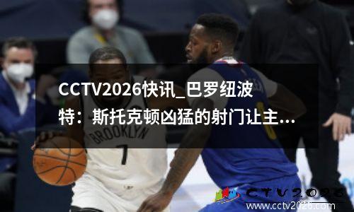 CCTV2026快讯_巴罗纽波特：斯托克顿凶猛的射门让主队全取三分