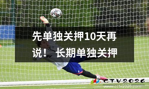 先单独关押10天再说！ 长期单独关押
