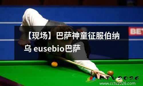 【现场】巴萨神童征服伯纳乌 eusebio巴萨