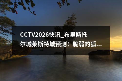 CCTV2026快讯_布里斯托尔城莱斯特城预测：脆弱的狐狸队面临另一次挫折