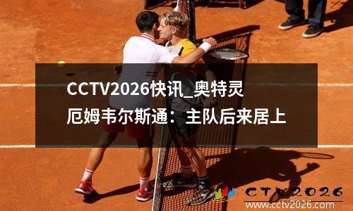CCTV2026快讯_奥特灵厄姆韦尔斯通：主队后来居上