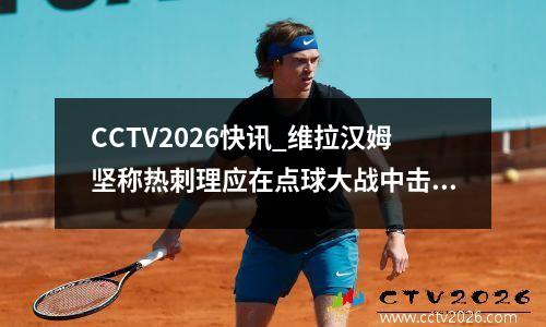 CCTV2026快讯_维拉汉姆坚称热刺理应在点球大战中击败曼城