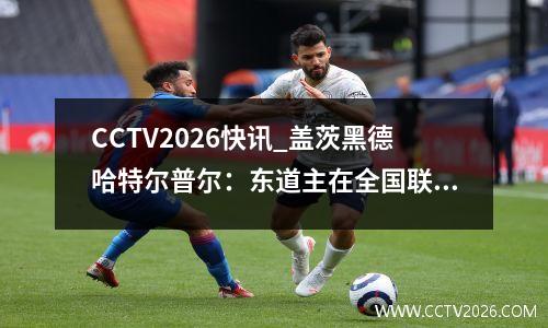 CCTV2026快讯_盖茨黑德哈特尔普尔：东道主在全国联赛中排名第四