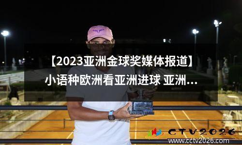 【2023亚洲金球奖媒体报道】小语种欧洲看亚洲进球 亚洲足球金球奖