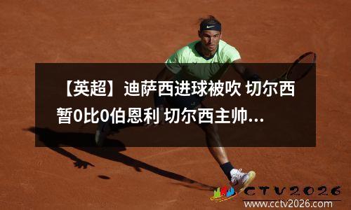 【英超】迪萨西进球被吹 切尔西暂0比0伯恩利 切尔西主帅迪马特奥